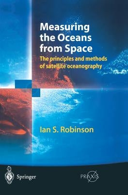 Measuring the Oceans from Space: The Principles and Methods of Satellite Oceanography by Robinson, Ian S.