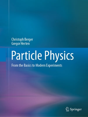 Particle Physics: From the Basics to Modern Experiments by Berger, Christoph