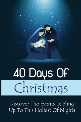 40 Days Of Christmas: Discover The Events Leading Up To This Holiest Of Nights by Bijan, Francisca