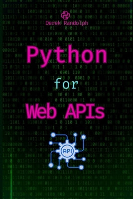 Python for Web APIs: Design, Build, and Integrate RESTful APIs by Randolph, Derek
