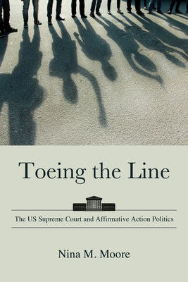 Toeing the Line: The US Supreme Court and Affirmative Action Politics by Moore, Nina M.