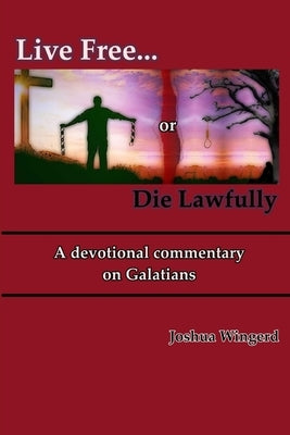 Live Free or Die Lawfully: A devotional commentary on Galatians by Wingerd, Joshua