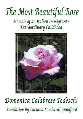 The Most Beautiful Rose: Memoir of an Italian Immigrant's Extraordinary Childhood by Tedeschi, Domenica Calabrese
