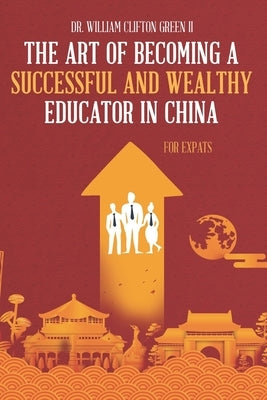 The Art of Becoming a Successful & Wealthy Educator in China for Expats by Caudle, Melissa