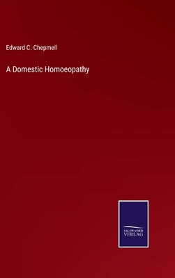 A Domestic Homoeopathy by Chepmell, Edward C.