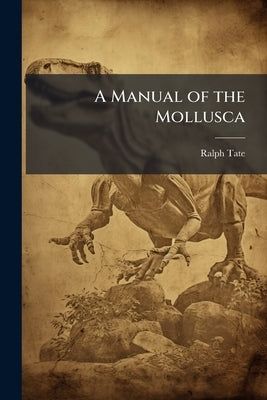 A Manual of the Mollusca: Being a Treatise on Recent and Fossil Shells Volume 4th Ed by Tate, Ralph