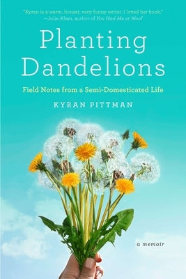 Planting Dandelions: Field Notes From a Semi-Domesticated Life by Pittman, Kyran