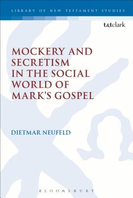 Mockery and Secretism in the Social World of Mark's Gospel by Neufeld, Dietmar