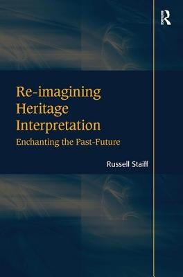 Re-Imagining Heritage Interpretation: Enchanting the Past-Future by Staiff, Russell