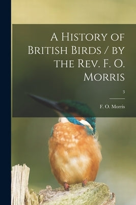 A History of British Birds / by the Rev. F. O. Morris; 3 by Morris, F. O. (Francis Orpen) 1810-1