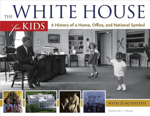 The White House for Kids: A History of a Home, Office, and National Symbol by House, Katherine L.