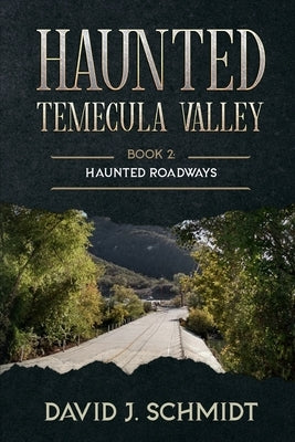 Haunted Temecula Valley: Book Two: Haunted Roadways by Schmidt, David J.