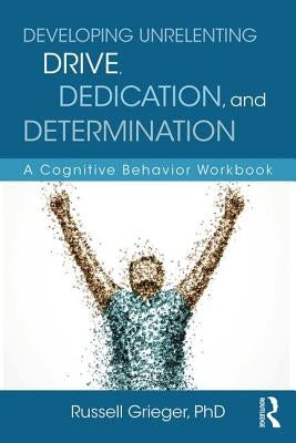 Developing Unrelenting Drive, Dedication, and Determination: A Cognitive Behavior Workbook by Grieger, Russell