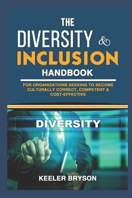 The Diversity & Inclusion Handbook: For Organizations Seeking to Become Culturally Correct, Competent & Cost-Effective by Bryson, Keeler