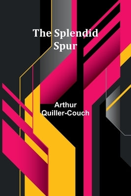 The Splendid Spur by Quiller-Couch, Arthur