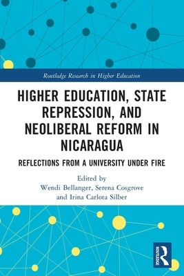 Higher Education, State Repression, and Neoliberal Reform in Nicaragua: Reflections from a University under Fire by Bellanger, Wendi