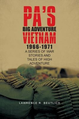 Pa's Big Adventure Vietnam 1966-1971: A Series of War Stories and Tales of High Adventure by Beutlich, Lawrence R.