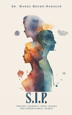 S.I.P.: Freeing Yourself From Trauma and Generational Debris by Brown-Ramseur, Wanda
