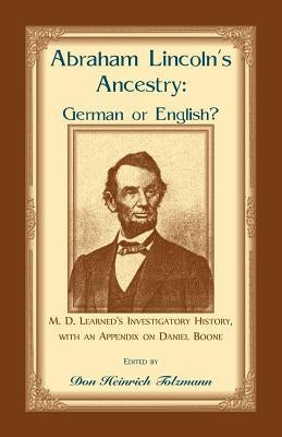 Abraham Lincoln's Ancestry: German or English? M. D. Learned's Investigatory History, with an Appendix on Daniel Boone by Tolzmann, Don