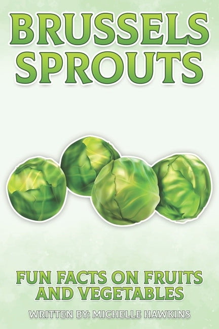 Brussels Sprouts: A short illustrated book of facts to help children understand fruits and vegetables. Illustrated and educational book for children a by Hawkins, Michelle