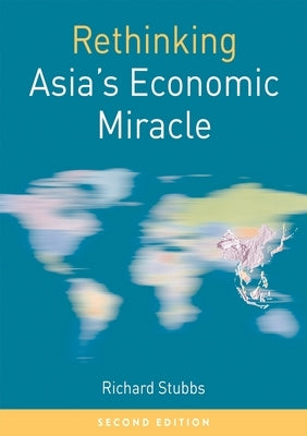Rethinking Asia's Economic Miracle: The Political Economy of War, Prosperity and Crisis by Stubbs, Richard