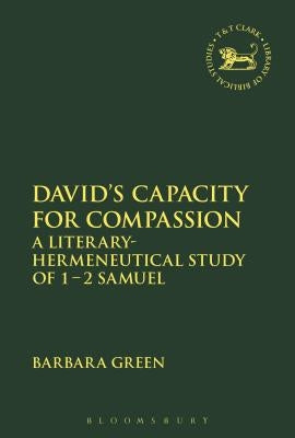 David's Capacity for Compassion: A Literary-Hermeneutical Study of 1 - 2 Samuel by Green, Barbara