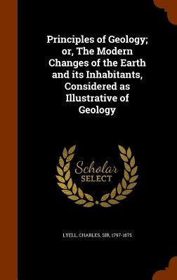 Principles of Geology; or, The Modern Changes of the Earth and its Inhabitants, Considered as Illustrative of Geology by Lyell, Charles