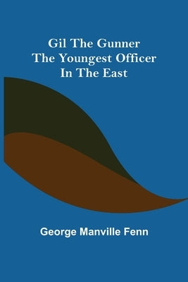 Gil the Gunner: The Youngest Officer in the East by Manville Fenn, George