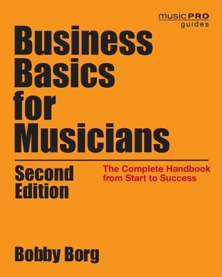 Business Basics for Musicians: The Complete Handbook from Start to Success by Borg, Bobby