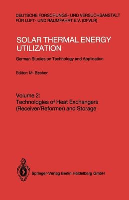 Solar Thermal Energy Utilization: German Studies on Technology and Applications. Volume 2: Technologies of Heat Exchangers (Receiver/Reformer) and Sto by Becker, Manfred