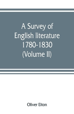 A survey of English literature, 1780-1830 (Volume II) by Elton, Oliver