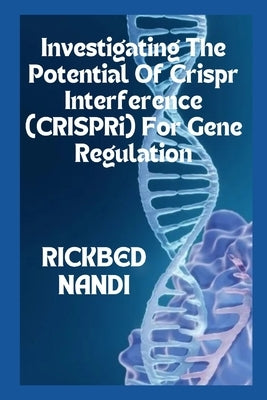 Investigating The Potential Of Crispr Interference (CRISPRi) For Gene Regulation: Book 6 by Nandi, Rickbed