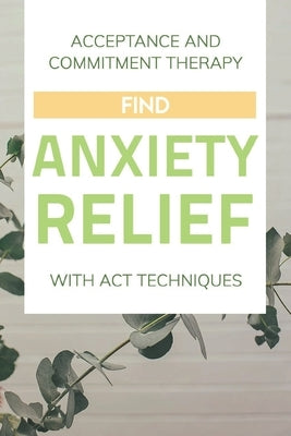 Acceptance And Commitment Therapy: Find Anxiety Relief With ACT Techniques: Acceptance And Commitment Therapy Workbook Ocd by Tienken, Ebonie