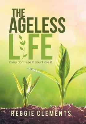 The Ageless Life: If You Don't Use It, You'Ll Lose It. by Clements, Reggie