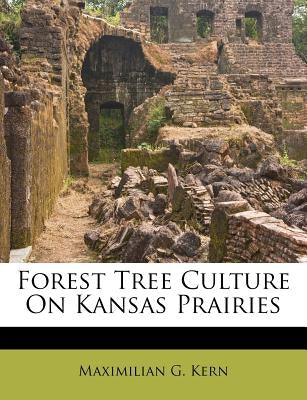 Forest Tree Culture on Kansas Prairies by Kern, Maximilian G.
