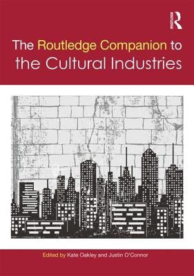 The Routledge Companion to the Cultural Industries by Oakley, Kate