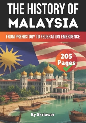 The History of Malaysia: From Prehistory to Federation Emergence by Auke
