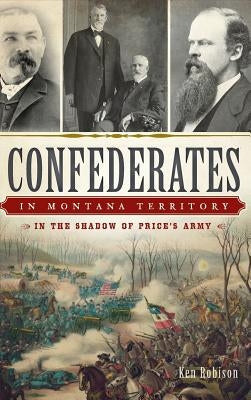 Confederates in Montana Territory: In the Shadow of Price's Army by Robison, Ken