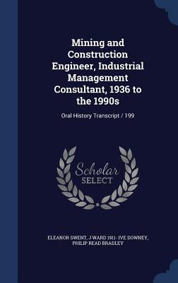 Mining and Construction Engineer, Industrial Management Consultant, 1936 to the 1990s: Oral History Transcript / 199 by Swent, Eleanor