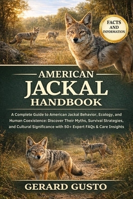 American Jackal Handbook: A Complete Guide to American Jackal Behavior, Ecology, and Human Coexistence: Discover Their Myths, Survival Strategies, and by Gusto, Gerard