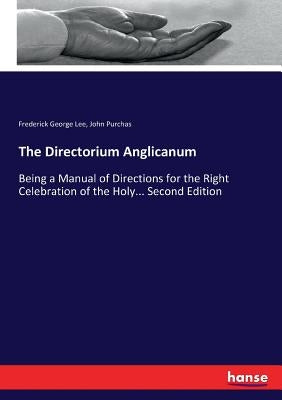 The Directorium Anglicanum: Being a Manual of Directions for the Right Celebration of the Holy... Second Edition by Lee, Frederick George