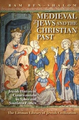 Medieval Jews and the Christian Past: Jewish Historical Consciousness in Spain and Southern France by Ben-Shalom, Ram