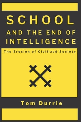 School and the End of Intelligence: The Erosion of Civilized Society by Durrie, Tom