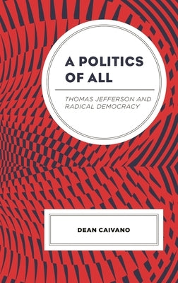 A Politics of All: Thomas Jefferson and Radical Democracy by Caivano, Dean