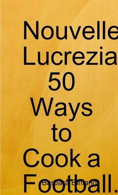 Nouvelle Lucrezia 50 Ways to Cook a Football. by Binland, Barbara