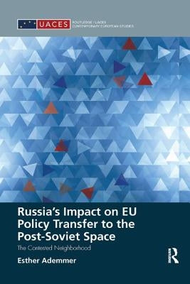 Russia's Impact on EU Policy Transfer to the Post-Soviet Space: The Contested Neighborhood by Ademmer, Esther