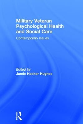 Military Veteran Psychological Health and Social Care: Contemporary Issues by Hacker Hughes, Jamie