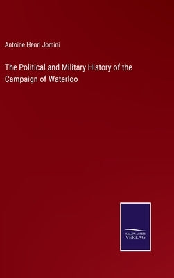 The Political and Military History of the Campaign of Waterloo by Jomini, Antoine Henri