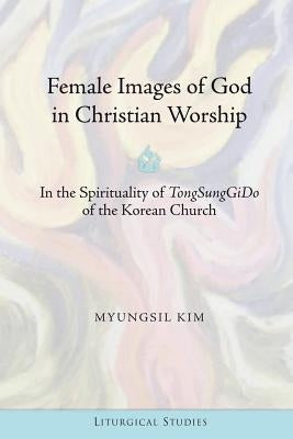 Female Images of God in Christian Worship: In the Spirituality of "TongSungGiDo" of the Korean Church by Sweeney, Sylvia S.
