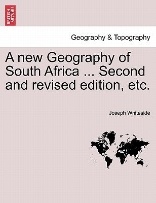 A New Geography of South Africa ... Second and Revised Edition, Etc. by Whiteside, Joseph